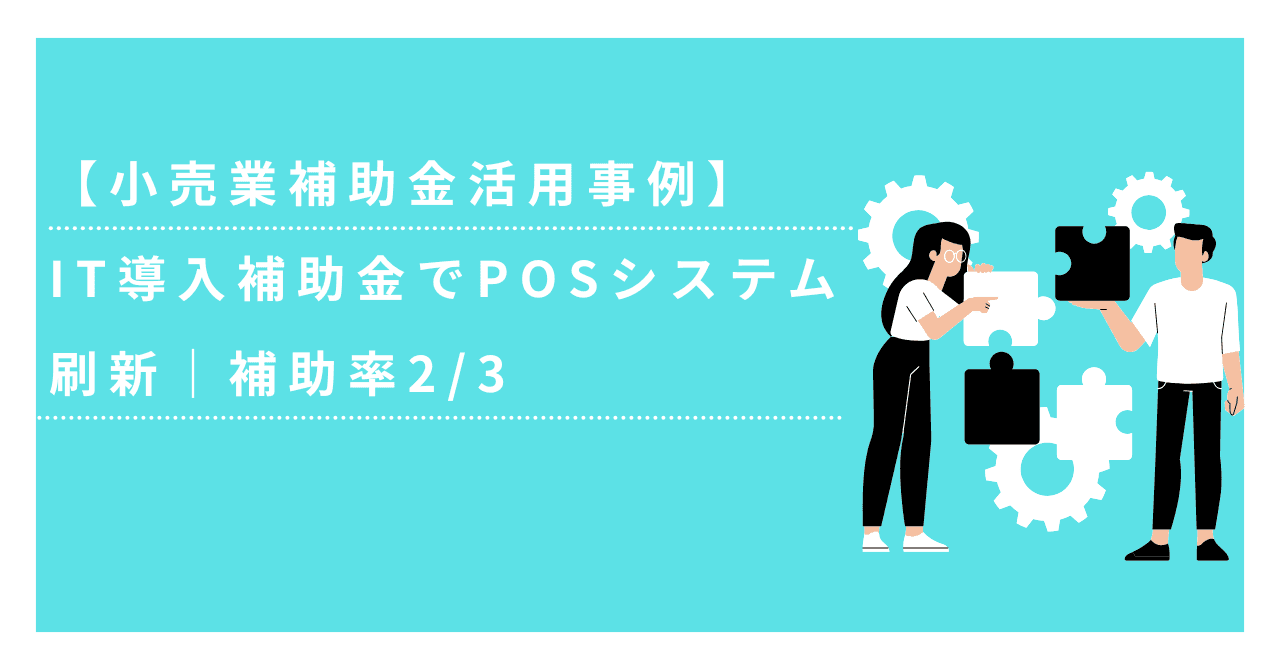 【小売業補助金活用事例】IT導入補助金でPOSシステム刷新|補助率2/3