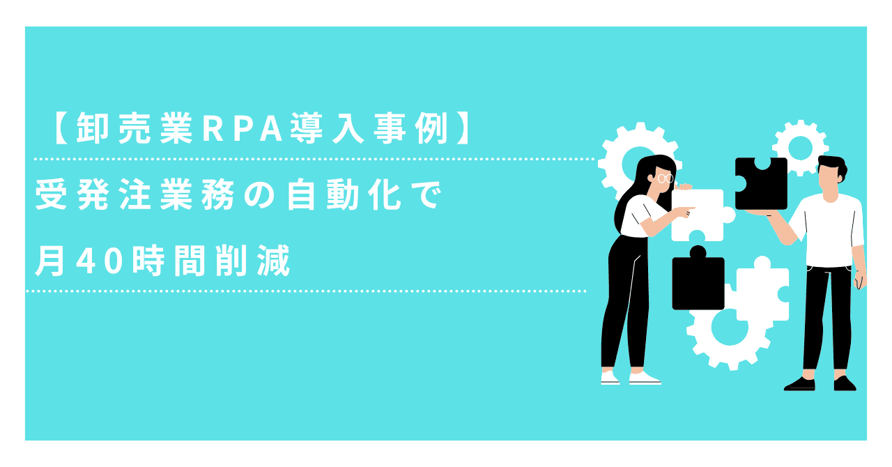 【卸売業RPA導入事例】受発注業務の自動化で月40時間削減
