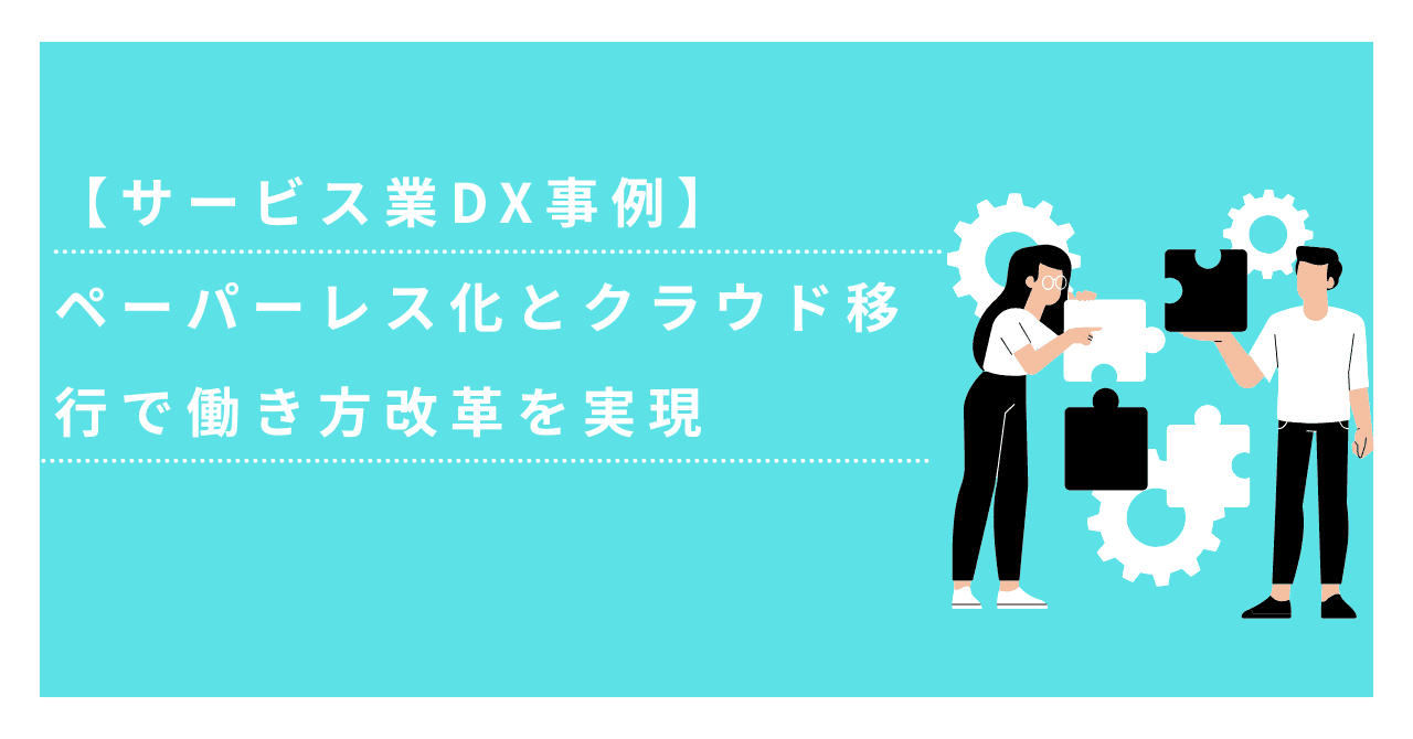 【サービス業DX事例】ペーパーレス化とクラウド移行で働き方改革を実現